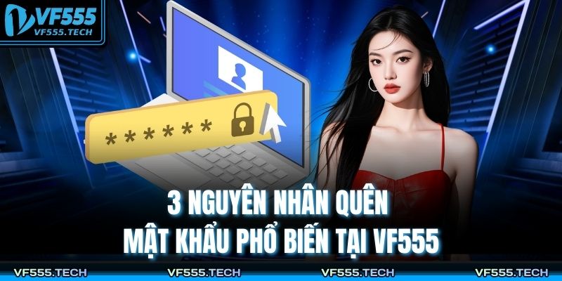 Quên Mật Khẩu VF555 – Cách Khắc Phục Nhanh, An Toàn 2 3 nguyên nhân quên mật khẩu phổ biến tại VF555