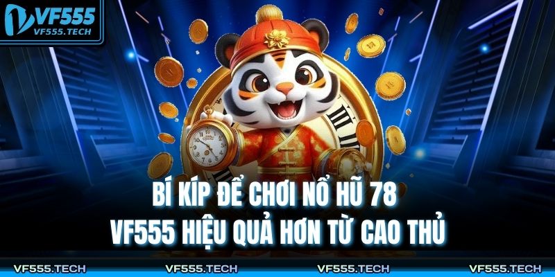Nổ Hũ 78 VF555 – Tâm Điểm Giải Trí Với Cơ Hội Thắng Lớn 4 Bí kíp để chơi nổ hũ 78 VF555 hiệu quả hơn từ cao thủ