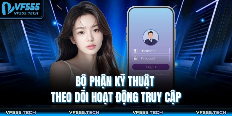 Đăng Nhập VF555 – Quy Trình An Toàn, Ổn Định Và Tốc Độ Cao 4 Bộ phận kỹ thuật theo dõi hoạt động truy cập