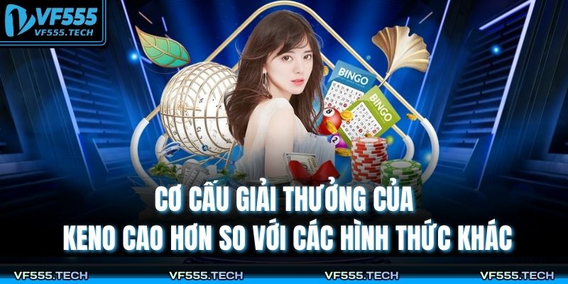 Keno VF555 – Trò Quay Số Hiện Đại Với Giải Thưởng Lớn 4 Cơ cấu giải thưởng của Keno cao hơn so với các hình thức khác