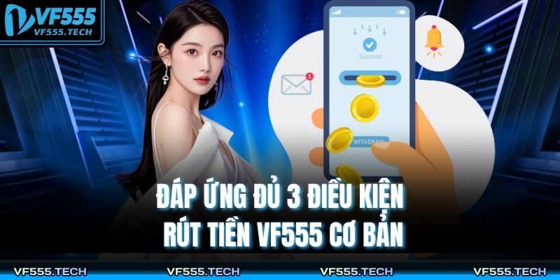 Rút Tiền VF555 – Chỉ Dẫn 4 Bước Thanh Toán Tiền Thưởng VF555 3 Đáp ứng đủ 3 điều kiện rút tiền VF555 cơ bản