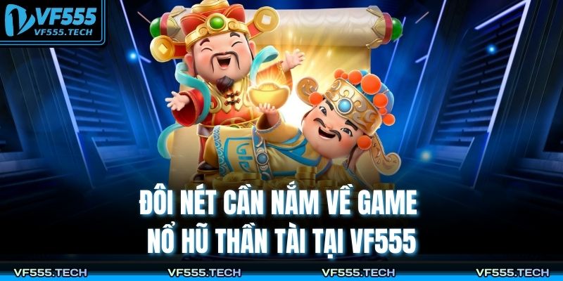 Đôi nét cần nắm về game nổ hũ thần tài tại VF555