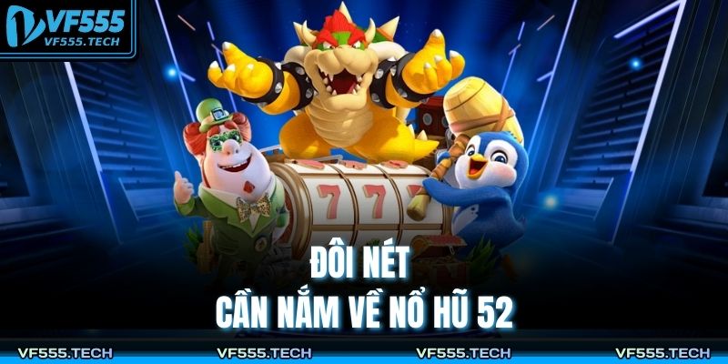 Đôi nét cần nắm về nổ hũ 52