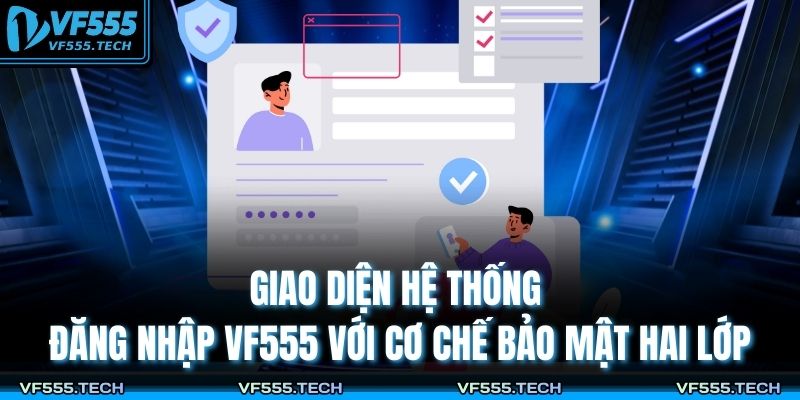 Đăng Nhập VF555 – Quy Trình An Toàn, Ổn Định Và Tốc Độ Cao 2 Giao diện hệ thống đăng nhập VF555 với cơ chế bảo mật hai lớp