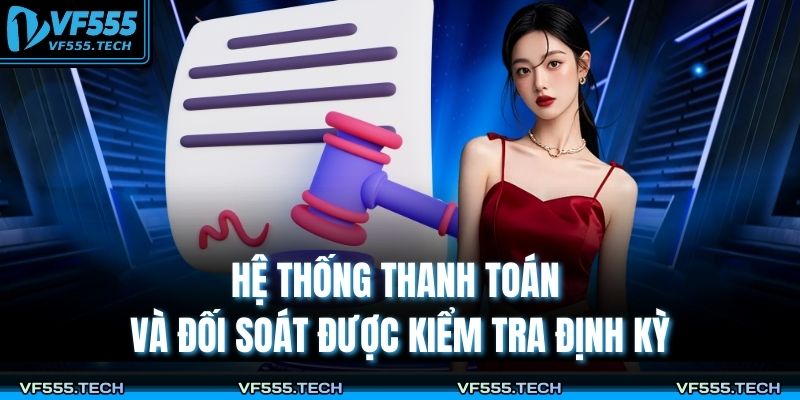 Điều Khoản Và Điều Kiện VF555 3 Hệ thống thanh toán và đối soát được kiểm tra định kỳ