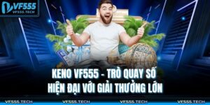 Keno VF555 – Trò Quay Số Hiện Đại Với Giải Thưởng Lớn 5 Keno VF555