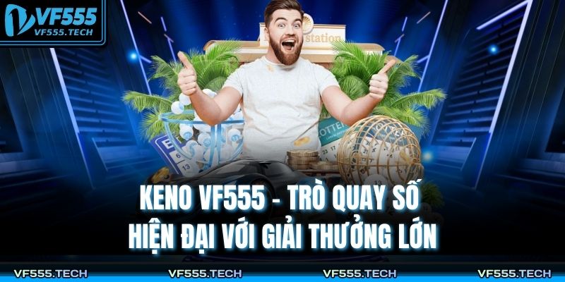 Keno VF555 – Trò Quay Số Hiện Đại Với Giải Thưởng Lớn 1 Keno VF555