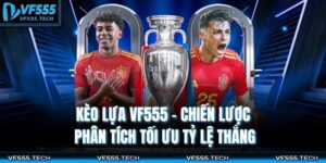 Kèo Lựa VF555 – Chiến Lược Phân Tích Tối Ưu Tỷ Lệ Thắng 1 Kèo lựa VF555