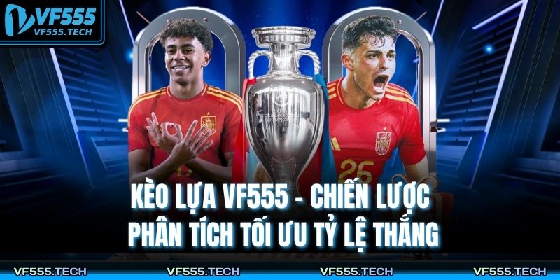 Kèo Lựa VF555 – Chiến Lược Phân Tích Tối Ưu Tỷ Lệ Thắng 1 Kèo lựa VF555