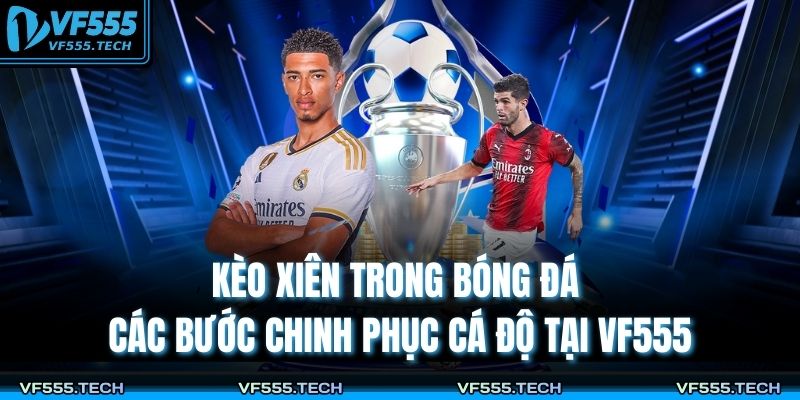 Kèo Xiên Trong Bóng Đá – Các Bước Chinh Phục Cá Độ Tại VF555 1 Kèo xiên trong bóng đá