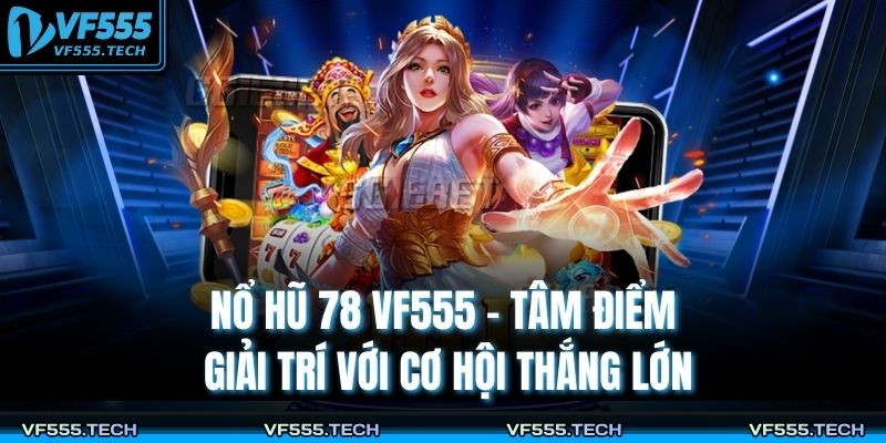 Nổ Hũ 78 VF555 – Tâm Điểm Giải Trí Với Cơ Hội Thắng Lớn 1 Nổ hũ 78 VF555