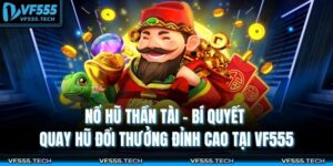 Nổ Hũ Thần Tài – Bí Quyết Quay Hũ Đổi Thưởng Đỉnh Cao Tại VF555 6 Nổ hũ thần tài