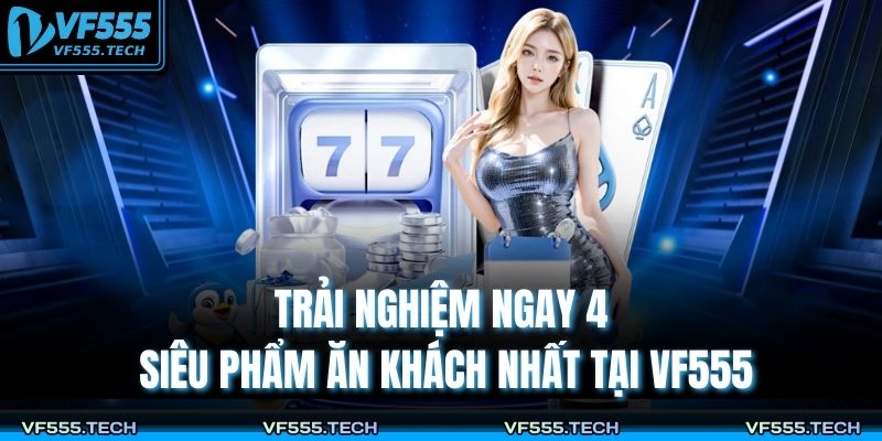 Trải nghiệm ngay 4 siêu phẩm ăn khách nhất tại VF555